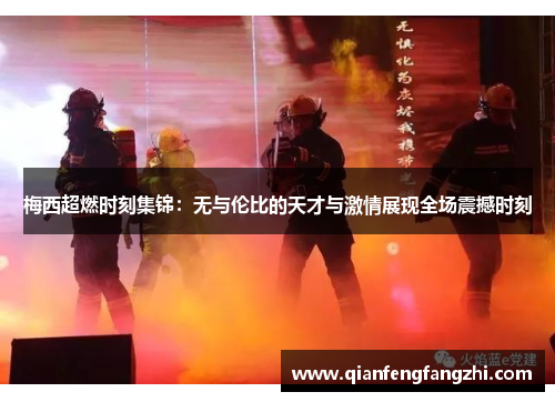 梅西超燃时刻集锦：无与伦比的天才与激情展现全场震撼时刻