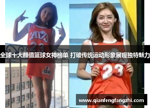 全球十大颜值篮球女神榜单 打破传统运动形象展现独特魅力