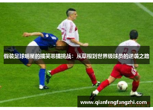 假装足球明星的搞笑恶搞挑战：从草根到世界级球员的逆袭之路