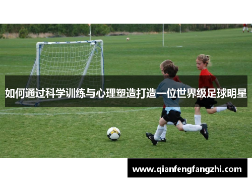 如何通过科学训练与心理塑造打造一位世界级足球明星