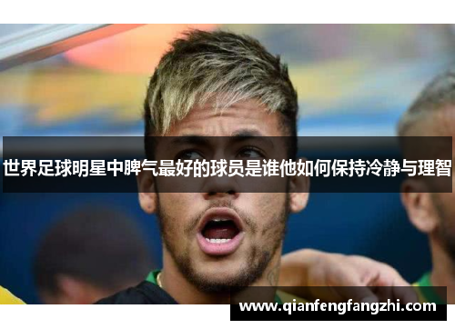 世界足球明星中脾气最好的球员是谁他如何保持冷静与理智
