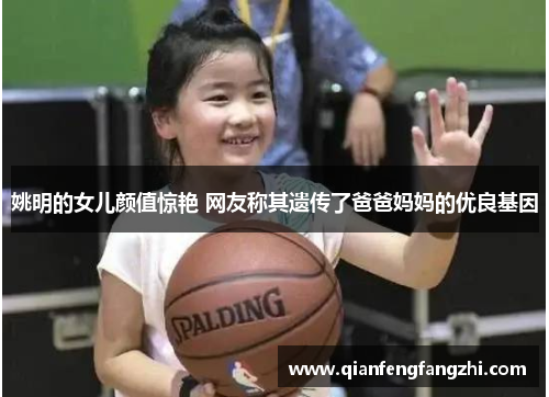 姚明的女儿颜值惊艳 网友称其遗传了爸爸妈妈的优良基因