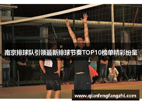南京排球队引领最新排球节奏TOP10榜单精彩纷呈