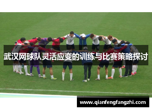 武汉网球队灵活应变的训练与比赛策略探讨