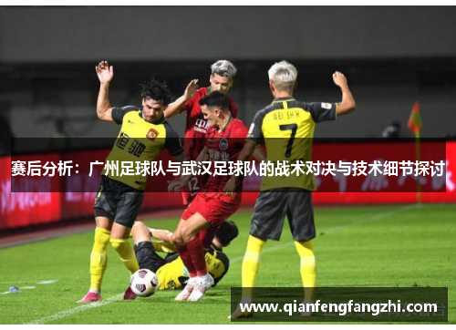 赛后分析：广州足球队与武汉足球队的战术对决与技术细节探讨