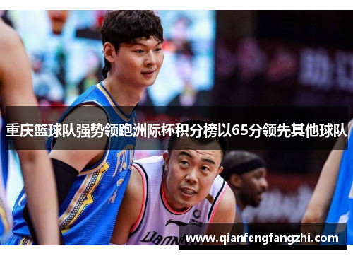 重庆篮球队强势领跑洲际杯积分榜以65分领先其他球队