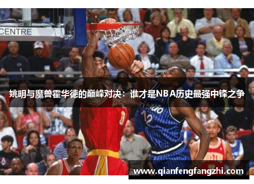 姚明与魔兽霍华德的巅峰对决：谁才是NBA历史最强中锋之争