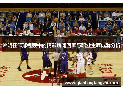 姚明在篮球视频中的精彩瞬间回顾与职业生涯成就分析