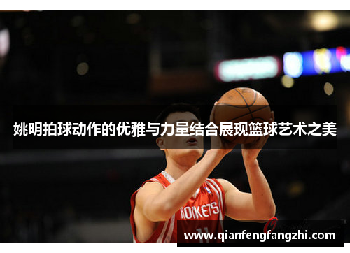 姚明拍球动作的优雅与力量结合展现篮球艺术之美