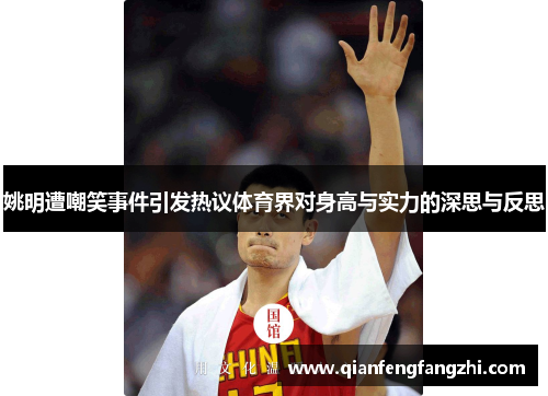 姚明遭嘲笑事件引发热议体育界对身高与实力的深思与反思