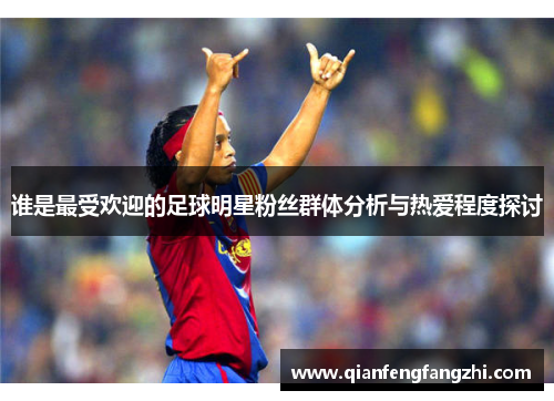 谁是最受欢迎的足球明星粉丝群体分析与热爱程度探讨