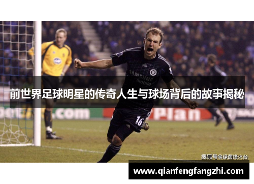 前世界足球明星的传奇人生与球场背后的故事揭秘