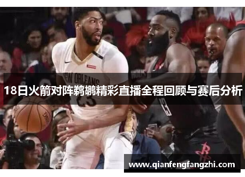 18日火箭对阵鹈鹕精彩直播全程回顾与赛后分析