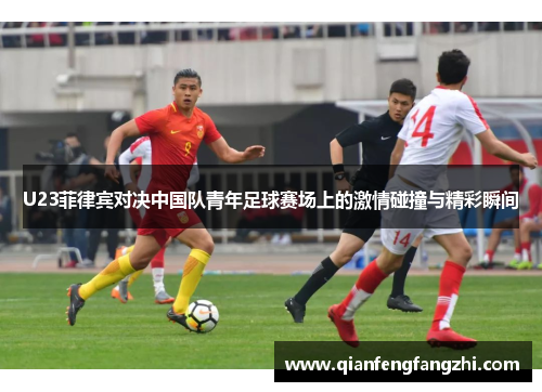 U23菲律宾对决中国队青年足球赛场上的激情碰撞与精彩瞬间