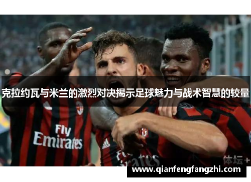 克拉约瓦与米兰的激烈对决揭示足球魅力与战术智慧的较量