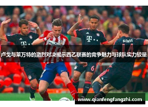 卢戈与莱万特的激烈对决揭示西乙联赛的竞争魅力与球队实力较量