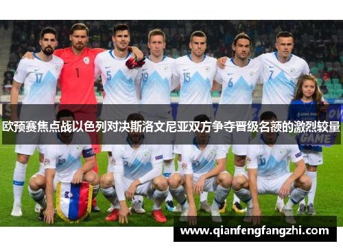 欧预赛焦点战以色列对决斯洛文尼亚双方争夺晋级名额的激烈较量