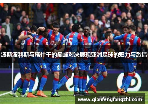 波斯波利斯与塔什干的巅峰对决展现亚洲足球的魅力与激情