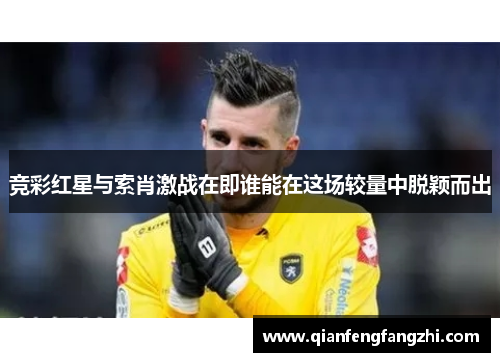 竞彩红星与索肖激战在即谁能在这场较量中脱颖而出