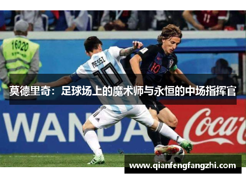 莫德里奇：足球场上的魔术师与永恒的中场指挥官